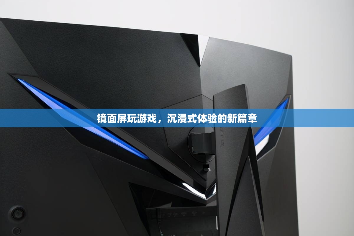 鏡面屏，開啟沉浸式游戲體驗(yàn)新篇章