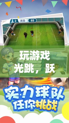 指尖躍動，暢享游戲跳躍的無限樂趣