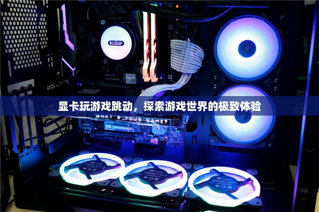 探索游戲世界的極致體驗，顯卡玩游戲跳動