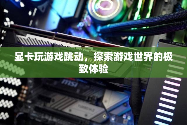 探索游戲世界的極致體驗，顯卡玩游戲跳動