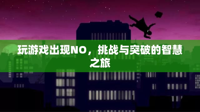 挑戰(zhàn)與突破的智慧之旅，破解游戲中的NO難題