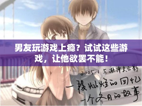 男友玩游戲上癮？試試這些游戲，讓他欲罷不能！