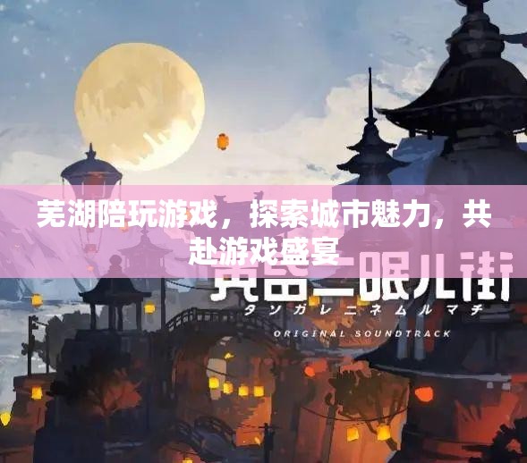 蕪湖游戲盛宴，探索城市魅力，共赴陪玩之旅  第1張