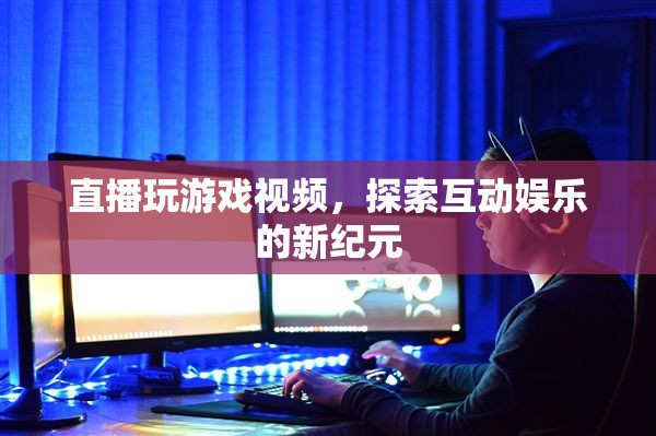 探索互動(dòng)娛樂(lè)新紀(jì)元，直播玩游戲視頻