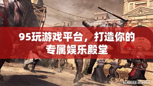 95玩游戲平臺，打造你的專屬娛樂殿堂