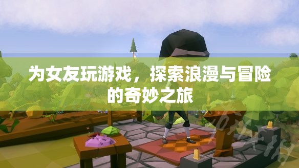 探索浪漫與冒險，為女友玩游戲的奇妙之旅