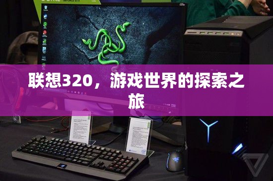 聯(lián)想320，開啟游戲世界的探索之旅