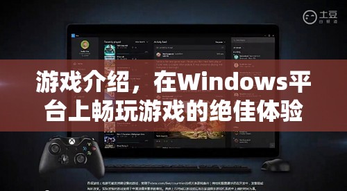 在Windows平臺上暢玩游戲的絕佳體驗