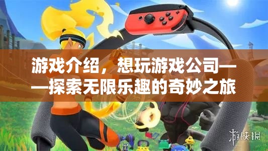 探索無(wú)限樂(lè)趣，想玩游戲公司的奇妙冒險(xiǎn)之旅