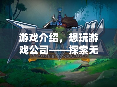 探索無(wú)限樂(lè)趣，想玩游戲公司的奇妙冒險(xiǎn)之旅