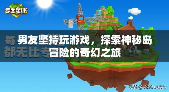 男友沉迷游戲，奇幻冒險(xiǎn)之旅探索神秘島
