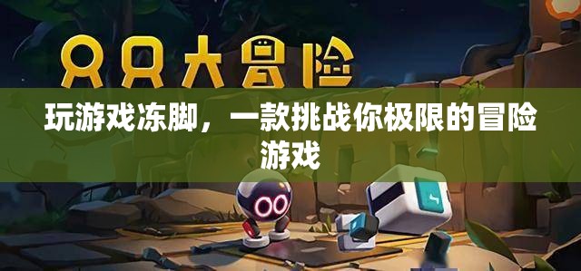 凍腳冒險(xiǎn)，挑戰(zhàn)極限的冰冷游戲