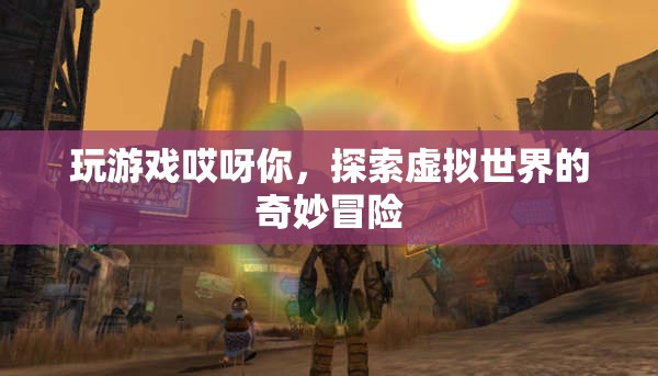 探索虛擬世界的奇妙冒險，玩游戲哎呀你