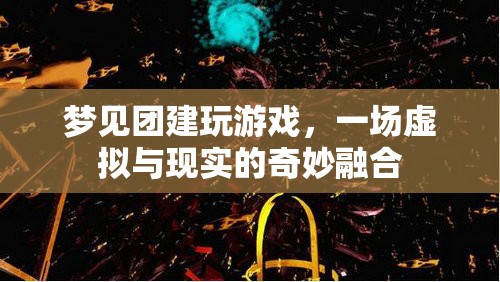 虛擬與現(xiàn)實(shí)的奇妙融合，夢(mèng)見團(tuán)建玩游戲