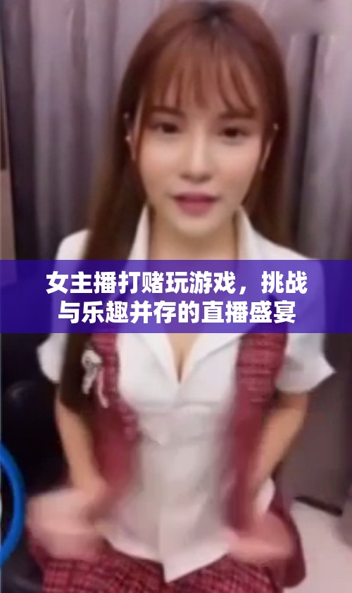 女主播挑戰(zhàn)游戲盛宴，打賭與樂趣并存