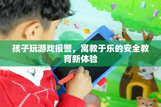 寓教于樂(lè)新體驗(yàn)，孩子玩游戲報(bào)警，安全知識(shí)輕松學(xué)