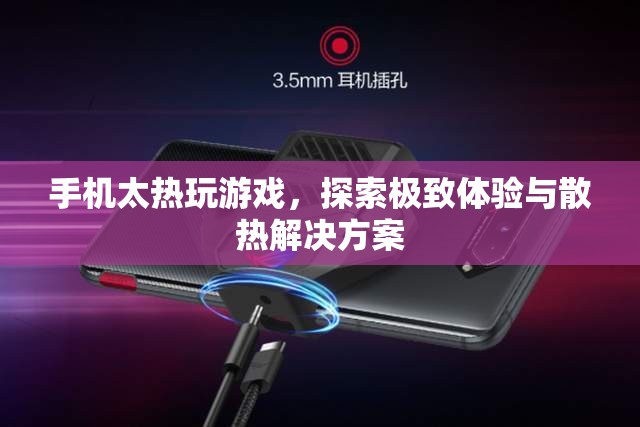 手機(jī)過熱玩游戲，探索極致體驗(yàn)與散熱解決方案