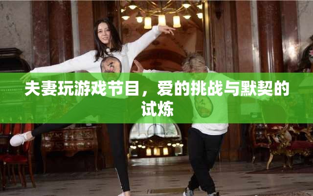 愛(ài)的挑戰(zhàn)，夫妻共赴游戲節(jié)目，默契試煉之旅
