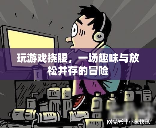 游戲撓腰，趣味與放松的奇妙冒險(xiǎn)