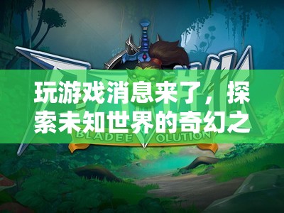 探索未知世界的奇幻之旅，游戲消息來襲