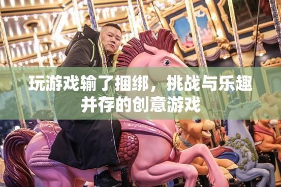 挑戰(zhàn)與樂趣并存的創(chuàng)意游戲，輸了就要接受捆綁！