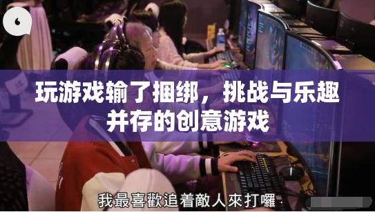 挑戰(zhàn)與樂趣并存的創(chuàng)意游戲，輸了就要接受捆綁！