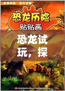恐龍?jiān)囃妫剿鬟h(yuǎn)古世界的冒險(xiǎn)之旅