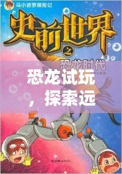 恐龍?jiān)囃?，探索遠(yuǎn)古世界的冒險(xiǎn)之旅