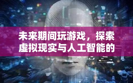 探索虛擬現(xiàn)實與人工智能，未來游戲新體驗