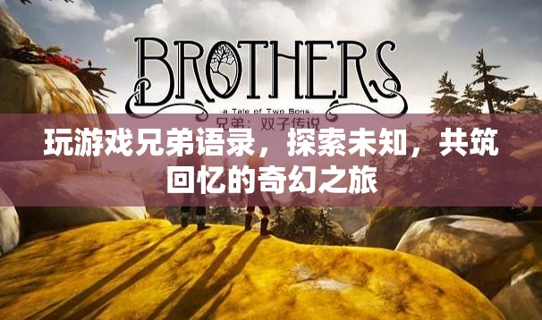 探索未知，共筑回憶，玩游戲兄弟語(yǔ)錄的奇幻之旅