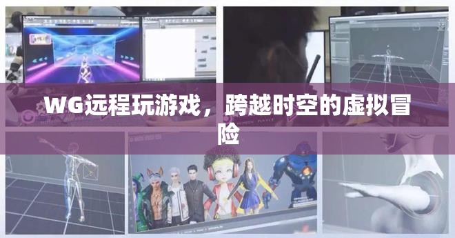 跨越時空的虛擬冒險，WG遠程玩游戲
