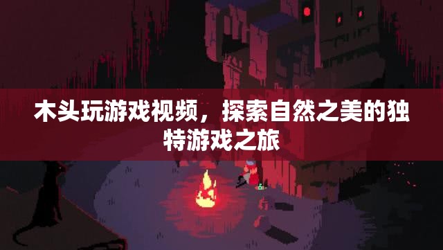 探索自然之美，木頭玩游戲的獨(dú)特之旅