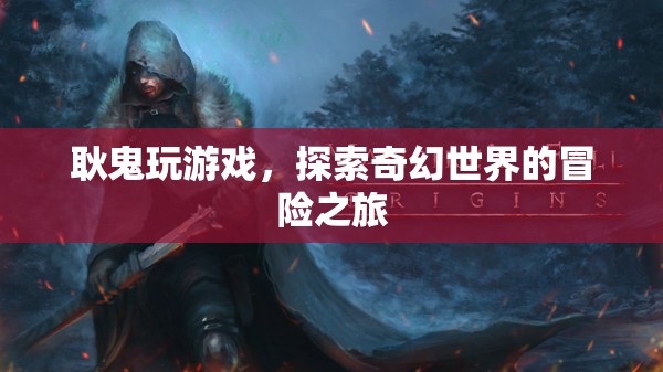 耿鬼的奇幻冒險，探索游戲世界的奇幻之旅