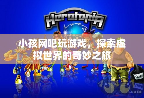 小孩網(wǎng)吧探索虛擬世界的奇妙之旅