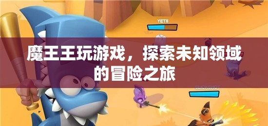 魔王王的游戲冒險之旅，探索未知領(lǐng)域