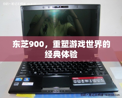 東芝900，重塑游戲世界的經(jīng)典體驗