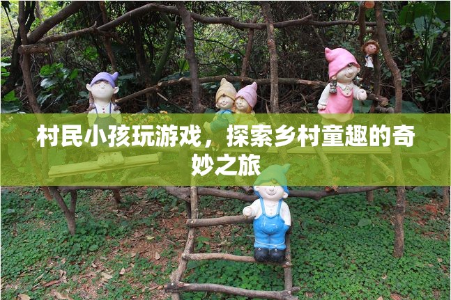探索鄉(xiāng)村童趣，村民小孩的游戲奇妙之旅