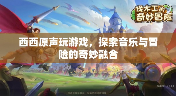 探索音樂與冒險的奇妙融合，西西原聲玩游戲