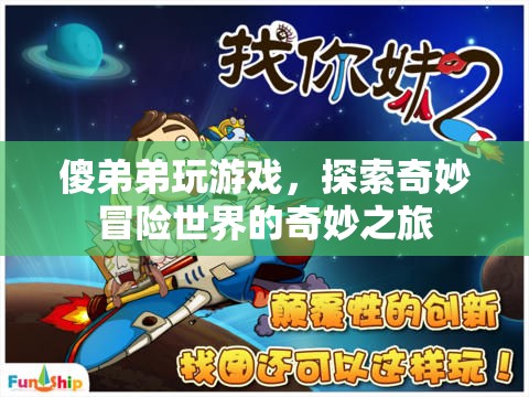 傻弟弟的奇妙冒險(xiǎn)，探索游戲世界的奇幻之旅  第2張