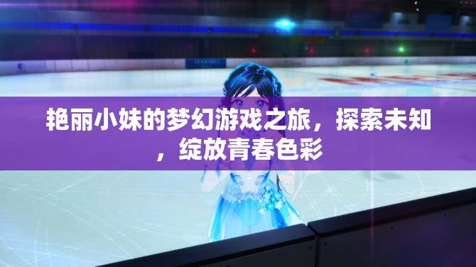 艷麗小妹的夢幻游戲之旅，探索未知，綻放青春