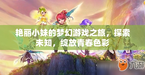 艷麗小妹的夢幻游戲之旅，探索未知，綻放青春