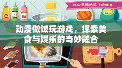 動漫做飯玩游戲，探索美食與娛樂的奇妙融合