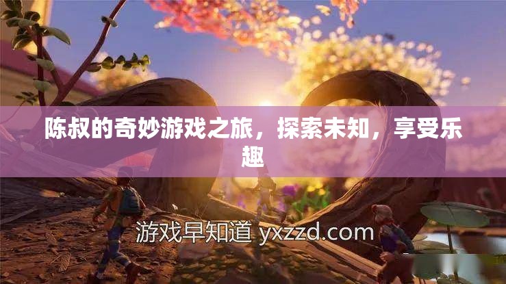 陳叔的奇妙探險，游戲之旅中的樂趣與未知