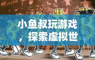 探索虛擬世界的奇妙之旅，小魚叔的游戲之旅