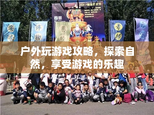 戶(hù)外游戲探索攻略，在自然中享受游戲的樂(lè)趣