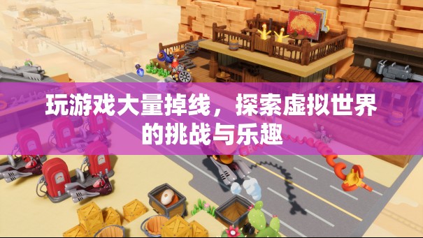 探索虛擬世界的挑戰(zhàn)與樂趣，玩游戲大量掉線