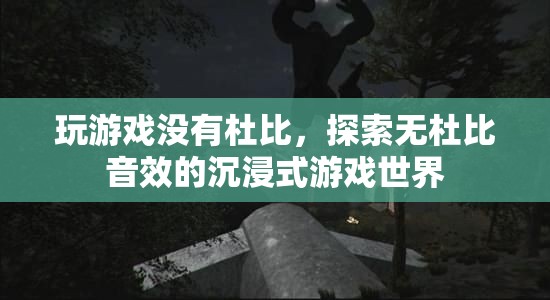 無杜比音效的沉浸式游戲世界探索