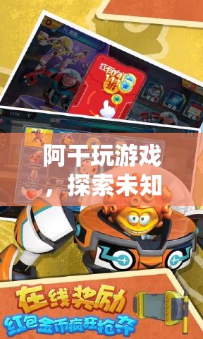 阿干，探索未知，挑戰(zhàn)極限的奇妙游戲之旅