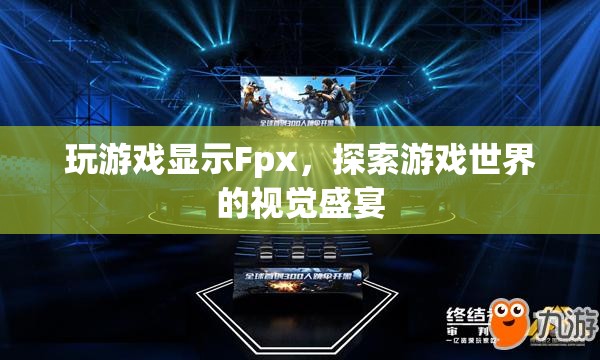 Fpx，探索游戲世界的視覺盛宴