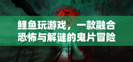 鯉魚玩游戲，融合恐怖與解謎的鬼片冒險(xiǎn)游戲